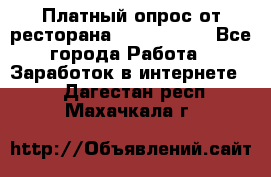 Платный опрос от ресторана Burger King - Все города Работа » Заработок в интернете   . Дагестан респ.,Махачкала г.